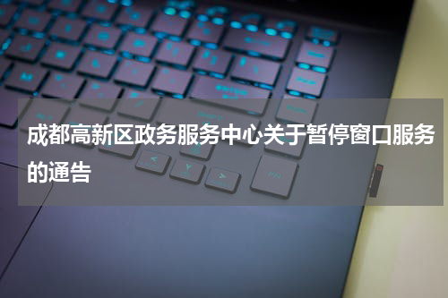 成都高新区政务服务中心关于暂停窗口服务的通告