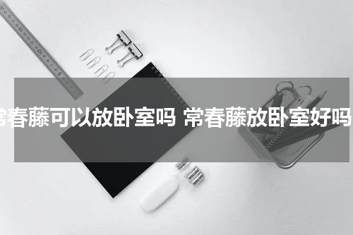 常春藤可以放卧室吗 常春藤放卧室好吗