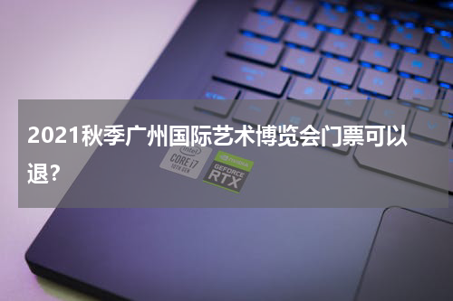 2021秋季广州国际艺术博览会门票可以退？