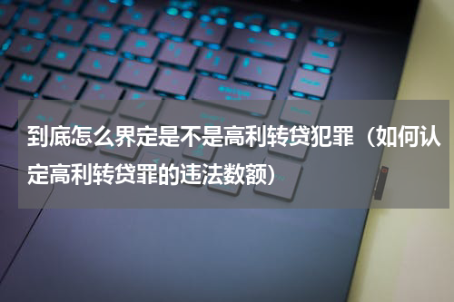 到底怎么界定是不是高利转贷犯罪（如何认定高利转贷罪的违法数额）