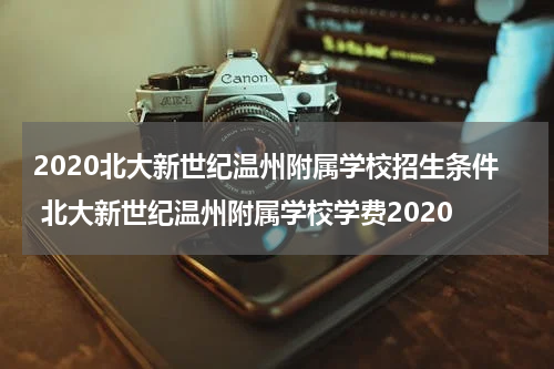 2020北大新世纪温州附属学校招生条件 北大新世纪温州附属学校学费2020