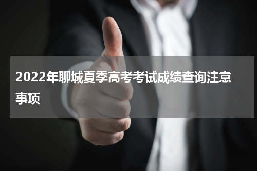 2022年聊城夏季高考考试成绩查询注意事项