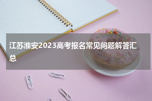 江苏淮安2023高考报名常见问题解答汇总