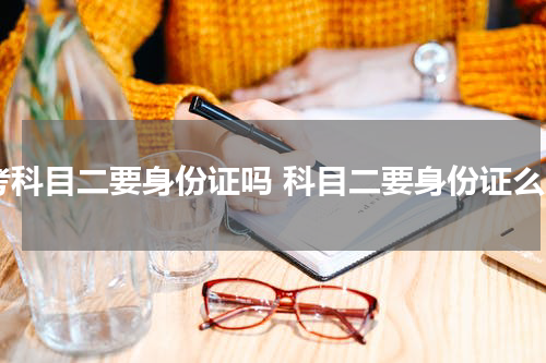 考科目二要身份证吗 科目二要身份证么