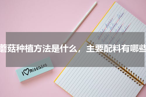 蘑菇种植方法是什么，主要配料有哪些