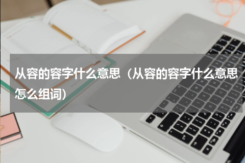 从容的容字什么意思（从容的容字什么意思怎么组词）