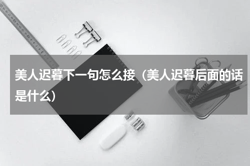美人迟暮下一句怎么接（美人迟暮后面的话是什么）