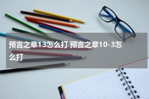 预言之章13怎么打 预言之章10-3怎么打