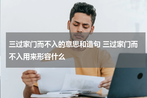 三过家门而不入的意思和造句 三过家门而不入用来形容什么