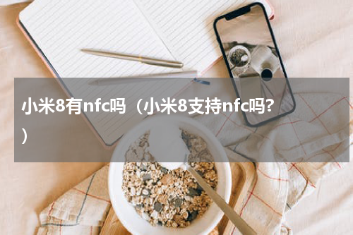 小米8有nfc吗（小米8支持nfc吗?）