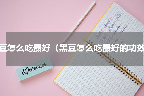 黑豆怎么吃最好（黑豆怎么吃最好的功效）