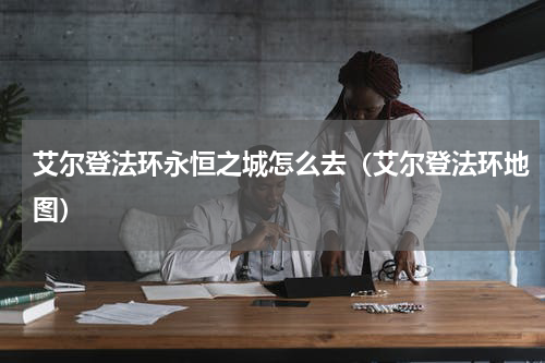 艾尔登法环永恒之城怎么去（艾尔登法环地图）