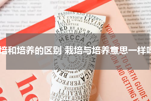 栽培和培养的区别 栽培与培养意思一样吗