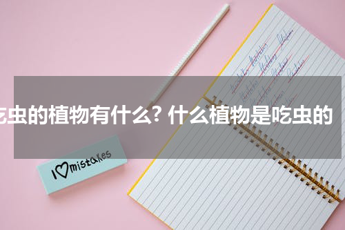 吃虫的植物有什么? 什么植物是吃虫的
