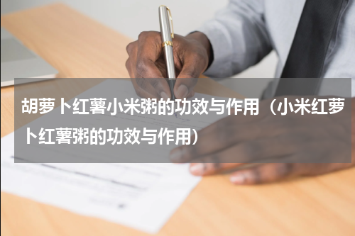 胡萝卜红薯小米粥的功效与作用（小米红萝卜红薯粥的功效与作用）