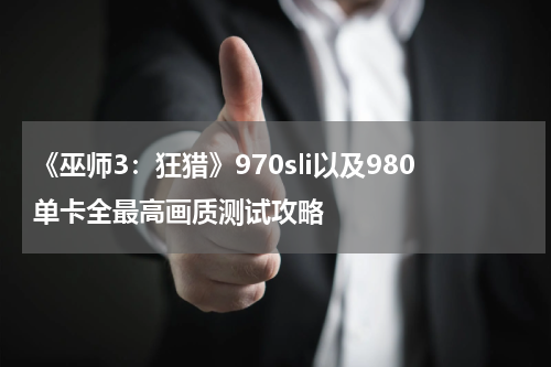 《巫师3：狂猎》970sli以及980单卡全最高画质测试攻略