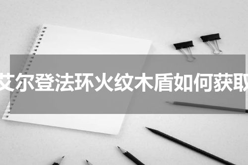 艾尔登法环火纹木盾如何获取