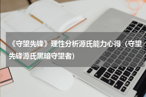 《守望先锋》理性分析源氏能力心得（守望先锋源氏黑暗守望者）