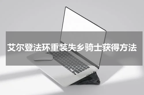 艾尔登法环重装失乡骑士获得方法