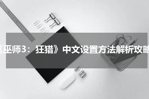 《巫师3：狂猎》中文设置方法解析攻略