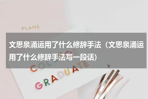 文思泉涌运用了什么修辞手法（文思泉涌运用了什么修辞手法写一段话）