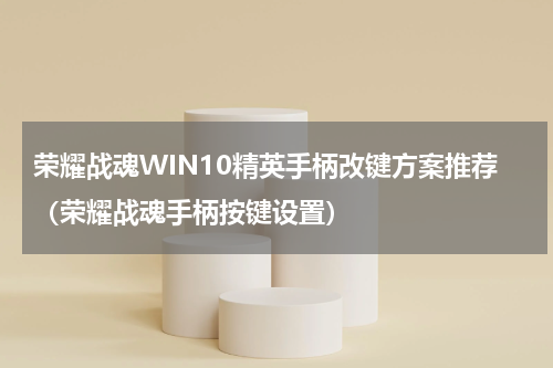 荣耀战魂WIN10精英手柄改键方案推荐（荣耀战魂手柄按键设置）