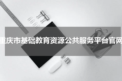 重庆市基础教育资源公共服务平台官网
