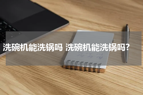 洗碗机能洗锅吗 洗碗机能洗锅吗?