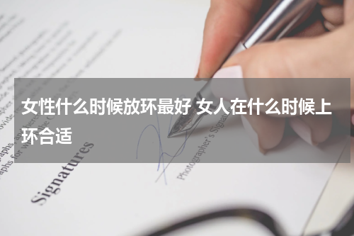 女性什么时候放环最好 女人在什么时候上环合适