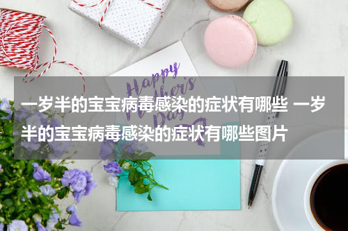 一岁半的宝宝病毒感染的症状有哪些 一岁半的宝宝病毒感染的症状有哪些图片
