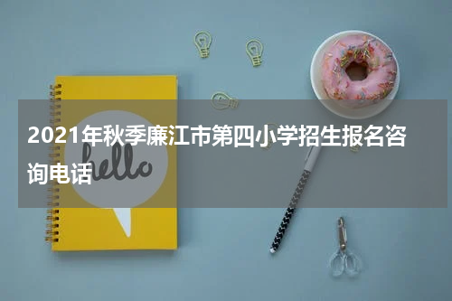 2021年秋季廉江市第四小学招生报名咨询电话