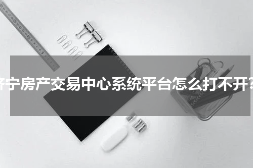 济宁房产交易中心系统平台怎么打不开？