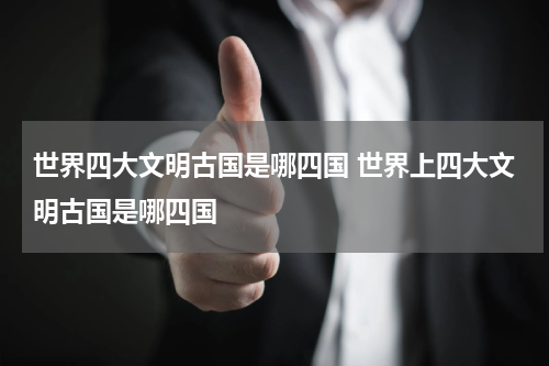 世界四大文明古国是哪四国 世界上四大文明古国是哪四国
