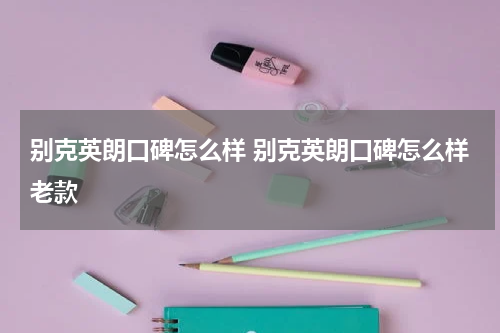 别克英朗口碑怎么样 别克英朗口碑怎么样老款
