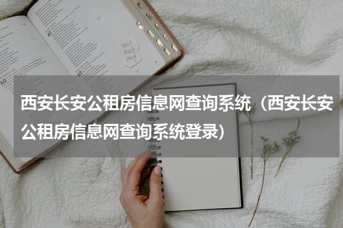 西安长安公租房信息网查询系统（西安长安公租房信息网查询系统登录）