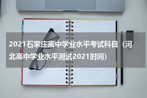 2021石家庄高中学业水平考试科目（河北高中学业水平测试2021时间）