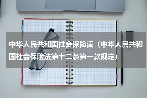 中华人民共和国社会保险法（中华人民共和国社会保险法第十二条第一款规定）