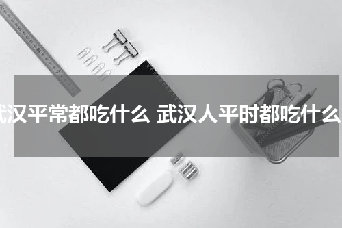 武汉平常都吃什么 武汉人平时都吃什么