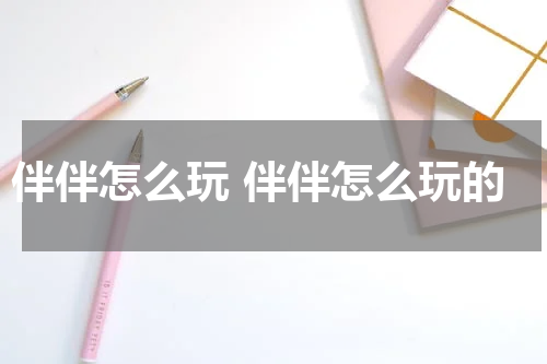 伴伴怎么玩 伴伴怎么玩的