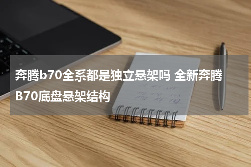 奔腾b70全系都是独立悬架吗 全新奔腾B70底盘悬架结构
