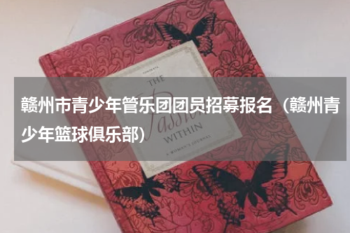 赣州市青少年管乐团团员招募报名（赣州青少年篮球俱乐部）
