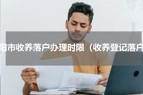 信阳市收养落户办理时限（收养登记落户）