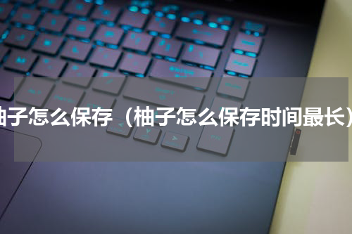柚子怎么保存（柚子怎么保存时间最长）