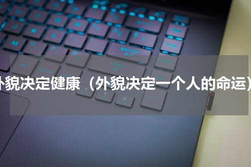 外貌决定健康（外貌决定一个人的命运）