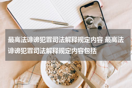 最高法诽谤犯罪司法解释规定内容 最高法诽谤犯罪司法解释规定内容包括