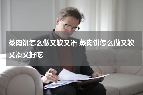蒸肉饼怎么做又软又滑 蒸肉饼怎么做又软又滑又好吃