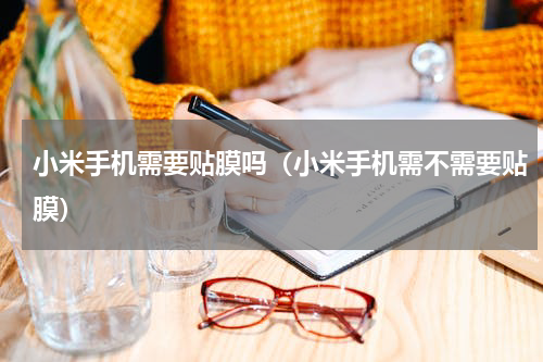 小米手机需要贴膜吗（小米手机需不需要贴膜）