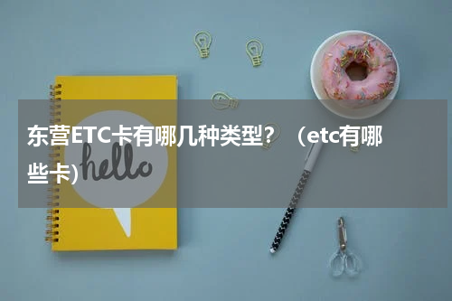东营ETC卡有哪几种类型？（etc有哪些卡）