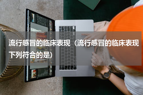 流行感冒的临床表现（流行感冒的临床表现下列符合的是）