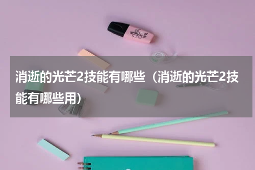 消逝的光芒2技能有哪些（消逝的光芒2技能有哪些用）
